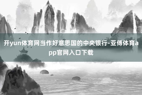 开yun体育网当作好意思国的中央银行-亚傅体育app官网入口下载
