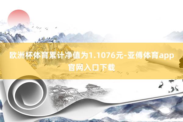 欧洲杯体育累计净值为1.1076元-亚傅体育app官网入口下载