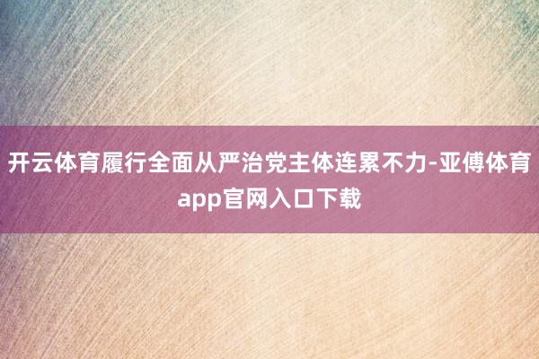 开云体育履行全面从严治党主体连累不力-亚傅体育app官网入口下载