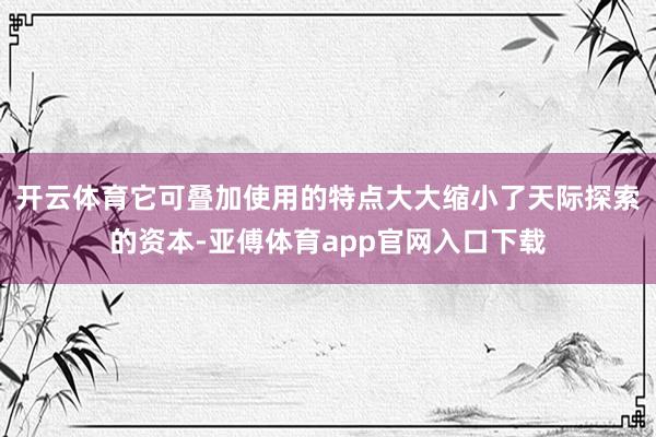 开云体育它可叠加使用的特点大大缩小了天际探索的资本-亚傅体育app官网入口下载