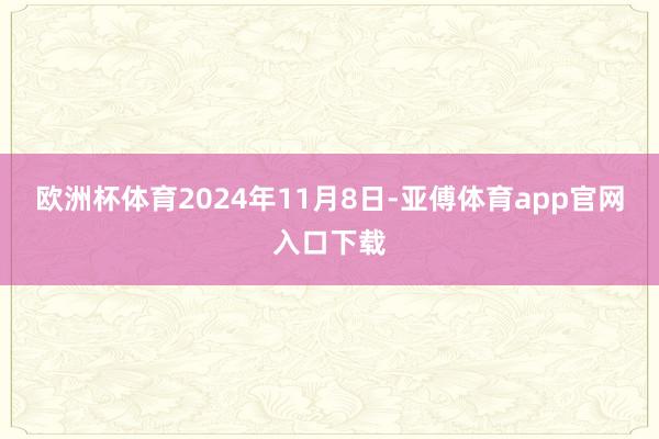 欧洲杯体育2024年11月8日-亚傅体育app官网入口下载