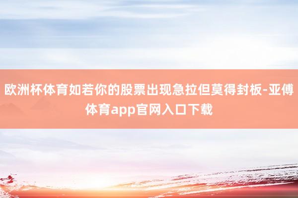欧洲杯体育如若你的股票出现急拉但莫得封板-亚傅体育app官网入口下载