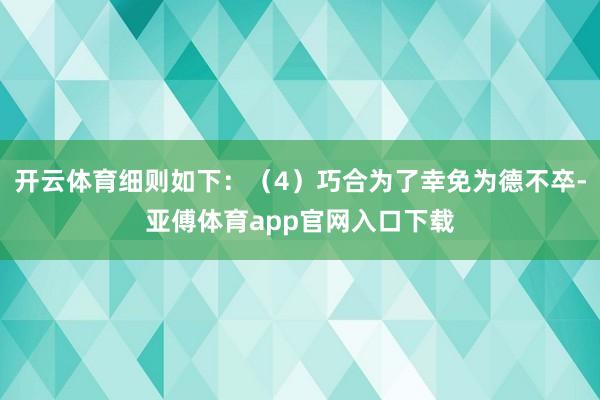 开云体育细则如下：（4）巧合为了幸免为德不卒-亚傅体育app官网入口下载