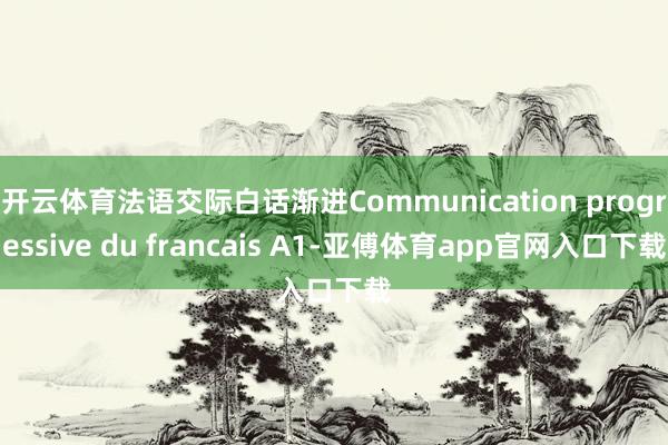 开云体育法语交际白话渐进Communication progressive du francais A1-亚傅体育app官网入口下载
