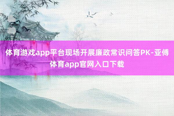 体育游戏app平台现场开展廉政常识问答PK-亚傅体育app官网入口下载