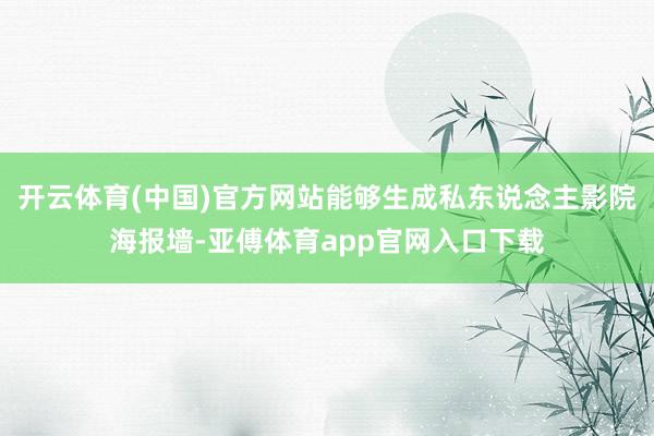 开云体育(中国)官方网站能够生成私东说念主影院海报墙-亚傅体育app官网入口下载