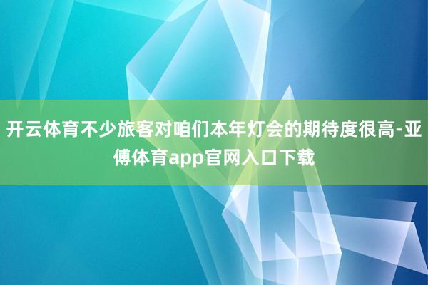 开云体育不少旅客对咱们本年灯会的期待度很高-亚傅体育app官网入口下载