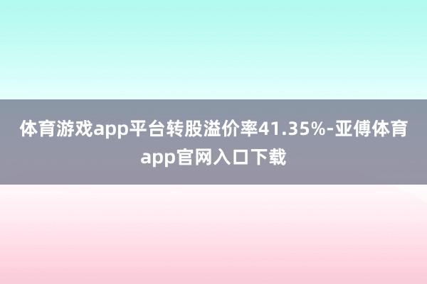 体育游戏app平台转股溢价率41.35%-亚傅体育app官网入口下载
