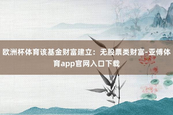 欧洲杯体育该基金财富建立：无股票类财富-亚傅体育app官网入口下载