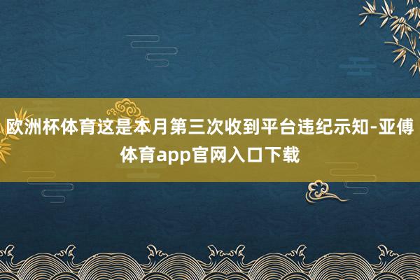 欧洲杯体育这是本月第三次收到平台违纪示知-亚傅体育app官网入口下载