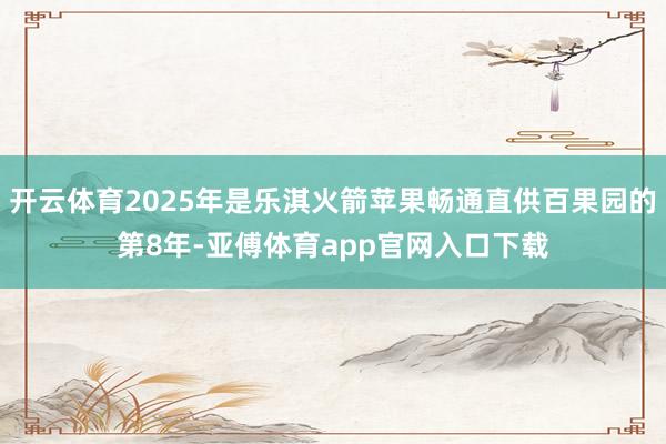 开云体育2025年是乐淇火箭苹果畅通直供百果园的第8年-亚傅体育app官网入口下载