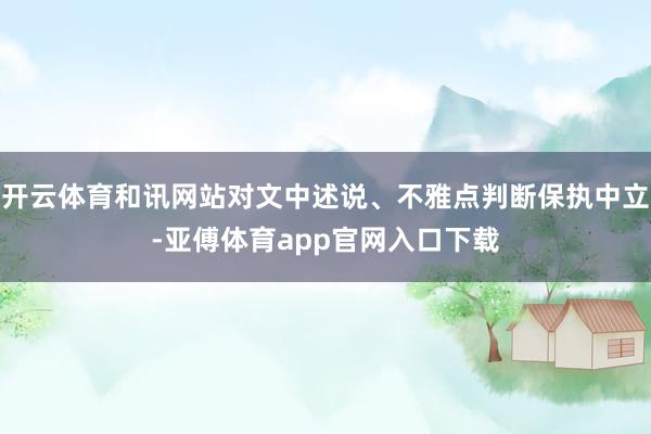 开云体育和讯网站对文中述说、不雅点判断保执中立-亚傅体育app官网入口下载