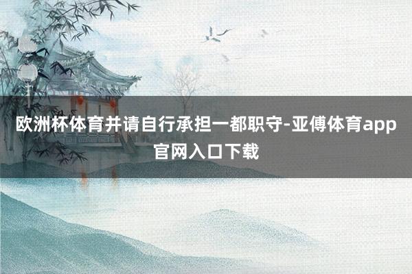 欧洲杯体育并请自行承担一都职守-亚傅体育app官网入口下载
