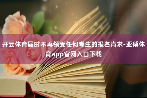 开云体育届时不再领受任何考生的报名肯求-亚傅体育app官网入口下载