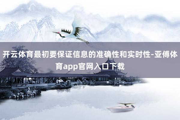 开云体育最初要保证信息的准确性和实时性-亚傅体育app官网入口下载