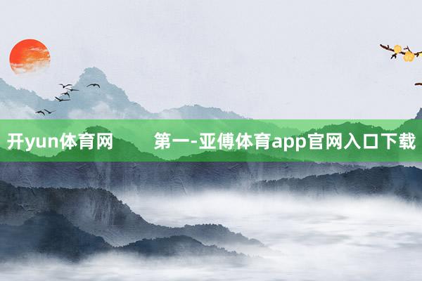 开yun体育网        第一-亚傅体育app官网入口下载