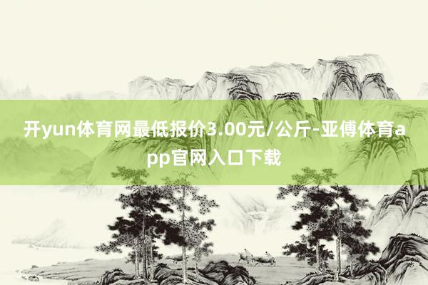开yun体育网最低报价3.00元/公斤-亚傅体育app官网入口下载