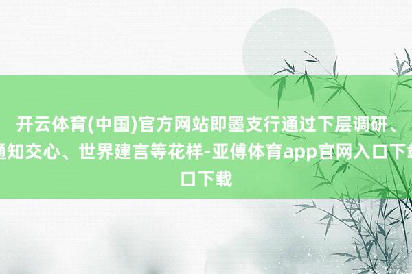 开云体育(中国)官方网站即墨支行通过下层调研、通知交心、世界建言等花样-亚傅体育app官网入口下载