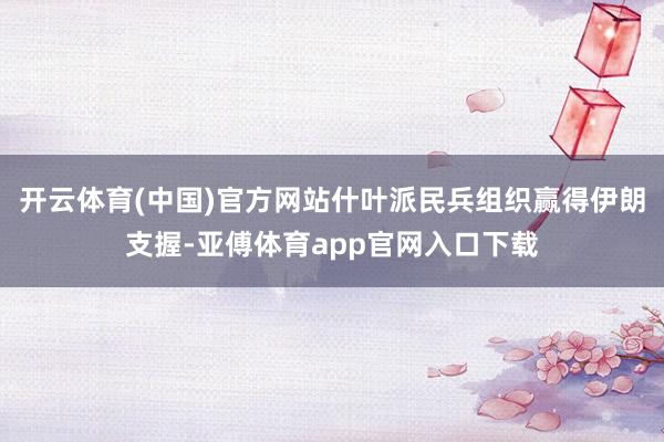 开云体育(中国)官方网站什叶派民兵组织赢得伊朗支握-亚傅体育app官网入口下载