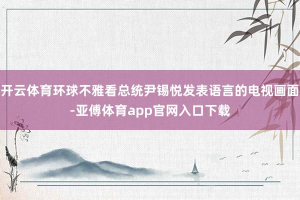 开云体育环球不雅看总统尹锡悦发表语言的电视画面-亚傅体育app官网入口下载