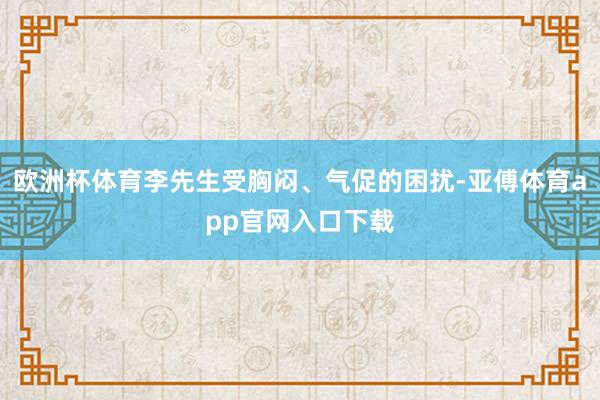 欧洲杯体育李先生受胸闷、气促的困扰-亚傅体育app官网入口下载