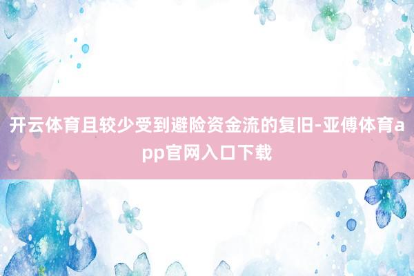 开云体育且较少受到避险资金流的复旧-亚傅体育app官网入口下载