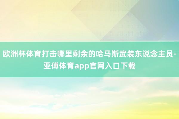 欧洲杯体育打击哪里剩余的哈马斯武装东说念主员-亚傅体育app官网入口下载