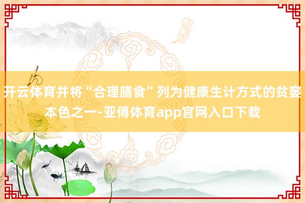开云体育并将“合理膳食”列为健康生计方式的贫窭本色之一-亚傅体育app官网入口下载