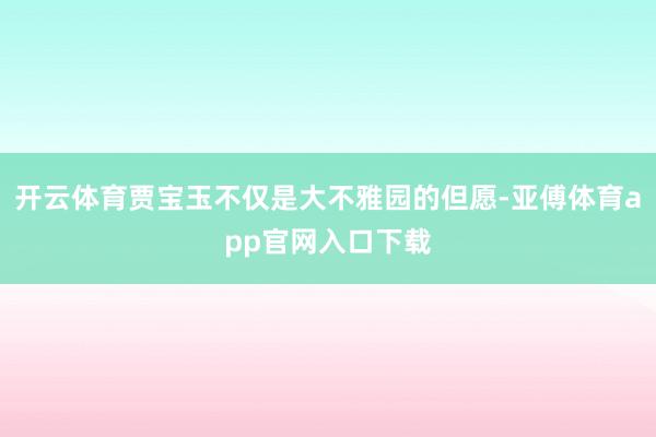 开云体育贾宝玉不仅是大不雅园的但愿-亚傅体育app官网入口下载