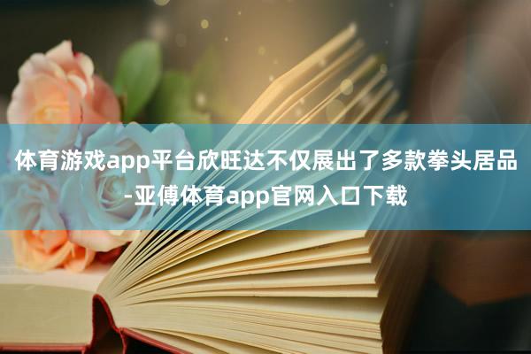 体育游戏app平台欣旺达不仅展出了多款拳头居品-亚傅体育app官网入口下载