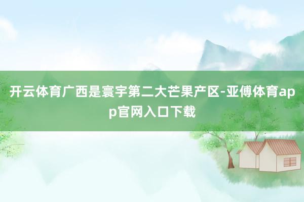 开云体育广西是寰宇第二大芒果产区-亚傅体育app官网入口下载