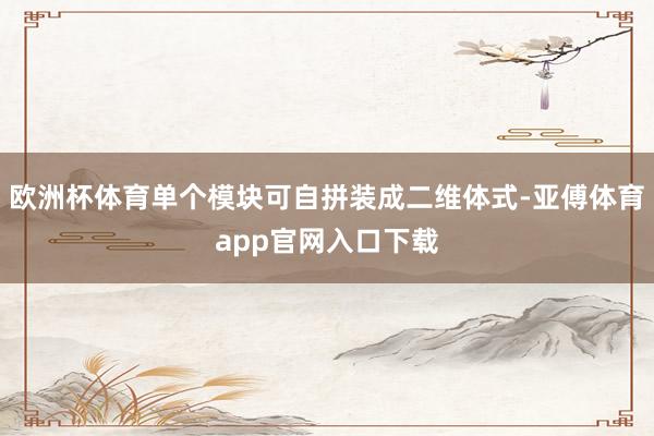 欧洲杯体育单个模块可自拼装成二维体式-亚傅体育app官网入口下载