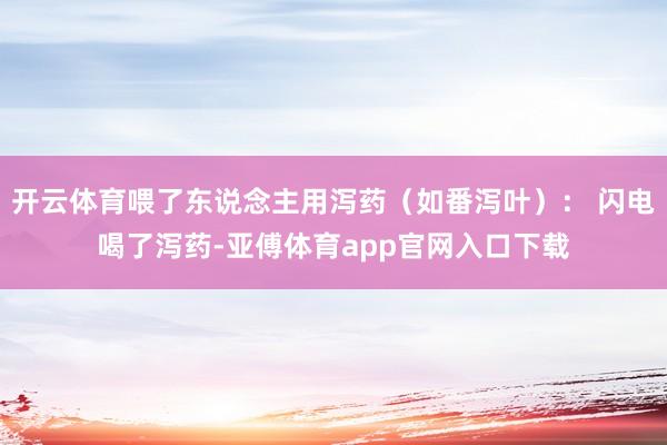 开云体育喂了东说念主用泻药（如番泻叶）： 闪电喝了泻药-亚傅体育app官网入口下载