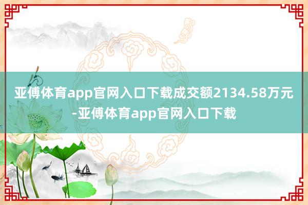 亚傅体育app官网入口下载成交额2134.58万元-亚傅体育app官网入口下载