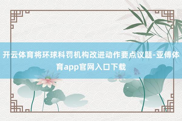 开云体育将环球科罚机构改进动作要点议题-亚傅体育app官网入口下载