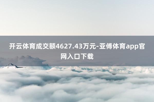 开云体育成交额4627.43万元-亚傅体育app官网入口下载
