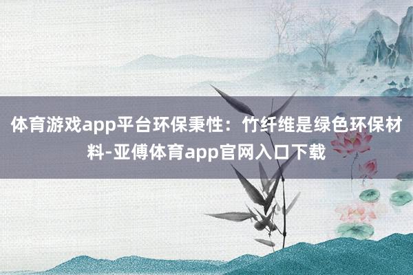 体育游戏app平台环保秉性：竹纤维是绿色环保材料-亚傅体育app官网入口下载