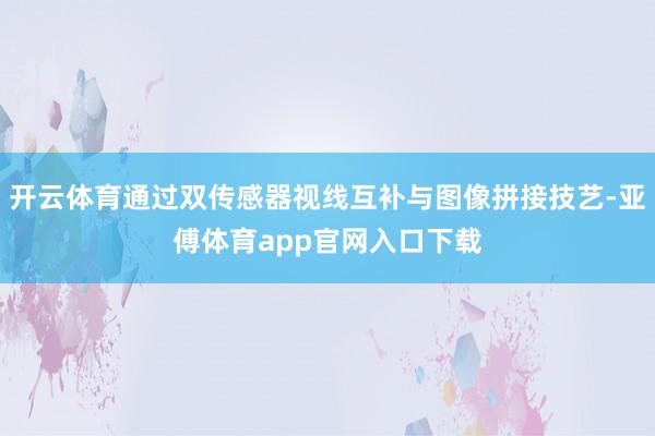 开云体育通过双传感器视线互补与图像拼接技艺-亚傅体育app官网入口下载