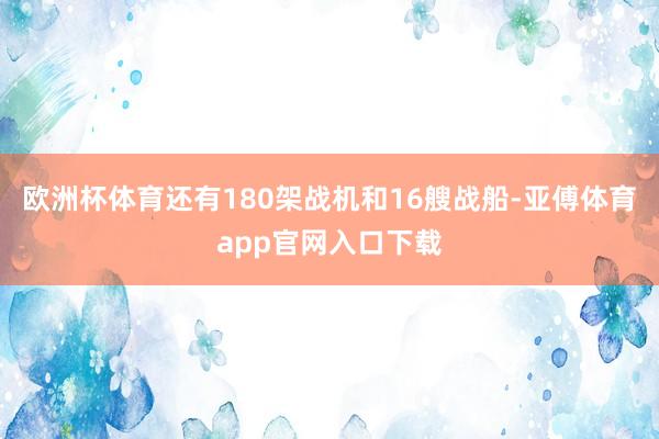 欧洲杯体育还有180架战机和16艘战船-亚傅体育app官网入口下载