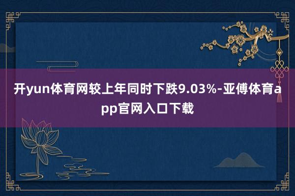 开yun体育网较上年同时下跌9.03%-亚傅体育app官网入口下载