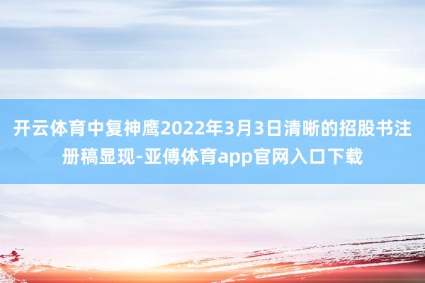 开云体育中复神鹰2022年3月3日清晰的招股书注册稿显现-亚傅体育app官网入口下载