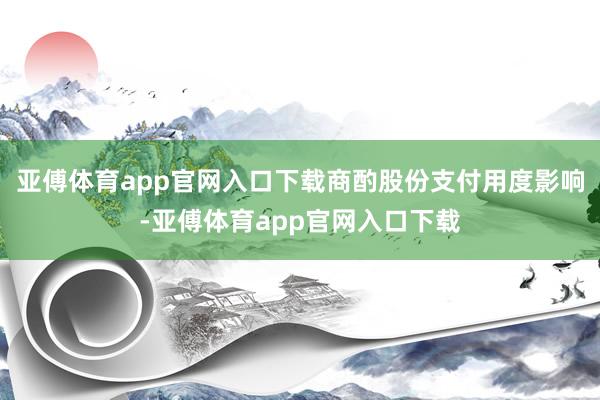 亚傅体育app官网入口下载商酌股份支付用度影响-亚傅体育app官网入口下载